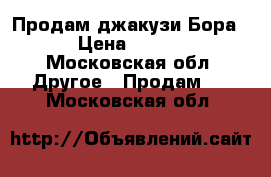 Продам джакузи Бора154 › Цена ­ 30 000 - Московская обл. Другое » Продам   . Московская обл.